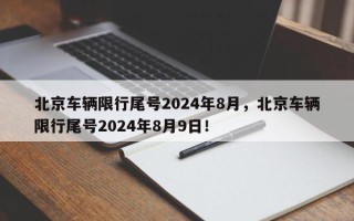 北京车辆限行尾号2024年8月，北京车辆限行尾号2024年8月9日！
