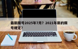 最新限号2025年7月？2021年新的限号规定？