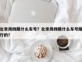 北京周四限什么车号？北京周四限什么车号限行的？