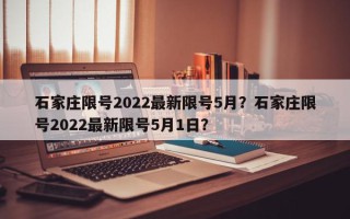 石家庄限号2022最新限号5月？石家庄限号2022最新限号5月1日？