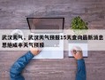 武汉天气，武汉天气预报15天查询最新消息恩施咸丰天气预报