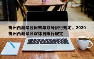 杭州西湖景区周末单双号限行规定，2020杭州西湖景区双休日限行规定