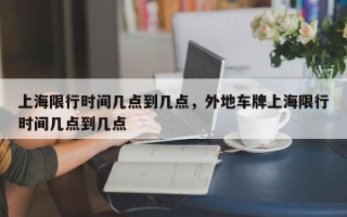 上海限行时间几点到几点，外地车牌上海限行时间几点到几点