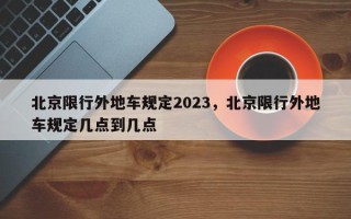 北京限行外地车规定2023，北京限行外地车规定几点到几点