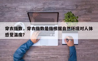 穿衣指数，穿衣指数是指根据自然环境对人体感觉温度？