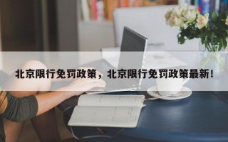 北京限行免罚政策，北京限行免罚政策最新！