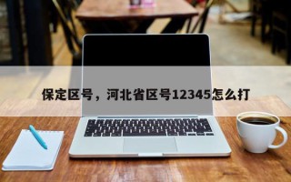 保定区号，河北省区号12345怎么打