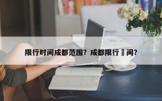 限行时间成都范围？成都限行吋间？