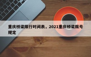 重庆桥梁限行时间表，2021重庆桥梁限号规定