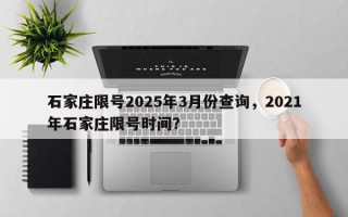 石家庄限号2025年3月份查询，2021年石家庄限号时间？