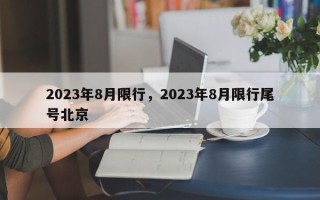 2023年8月限行，2023年8月限行尾号北京