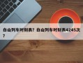 白山列车时刻表？白山列车时刻表4245次？