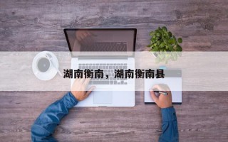 湖南衡南，湖南衡南县