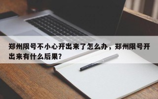 郑州限号不小心开出来了怎么办，郑州限号开出来有什么后果？