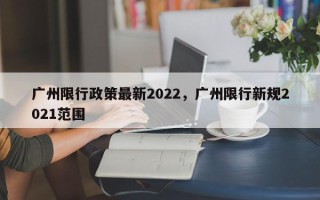 广州限行政策最新2022，广州限行新规2021范围