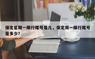 保定星期一限行尾号是几，保定周一限行尾号是多少？