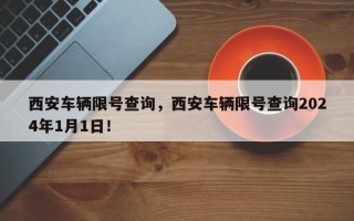 西安车辆限号查询，西安车辆限号查询2024年1月1日！