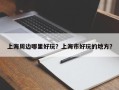 上海周边哪里好玩？上海市好玩的地方？
