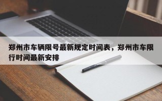 郑州市车辆限号最新规定时间表，郑州市车限行时间最新安排