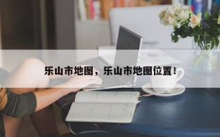 乐山市地图，乐山市地图位置！
