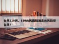 台风110网，110台风最新消息台风路径台风？
