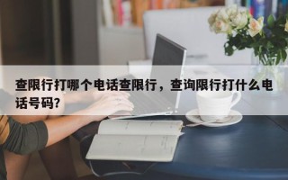 查限行打哪个电话查限行，查询限行打什么电话号码？