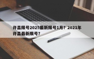许昌限号2025最新限号1月？2021年许昌最新限号？