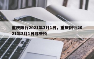 重庆限行2021年3月1日，重庆限行2021年3月1日哪些桥