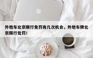 外地车北京限行免罚有几次机会，外地车牌北京限行处罚！