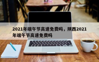2021年端午节高速免费吗，陕西2021年端午节高速免费吗