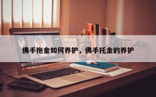 佛手拖金如何养护，佛手托金的养护