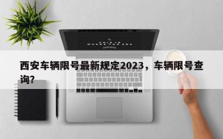 西安车辆限号最新规定2023，车辆限号查询？