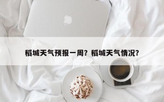 稻城天气预报一周？稻城天气情况？