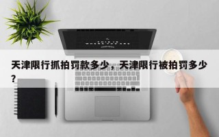 天津限行抓拍罚款多少，天津限行被拍罚多少？