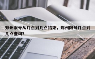 郑州限号从几点到几点结束，郑州限号几点到几点查询？