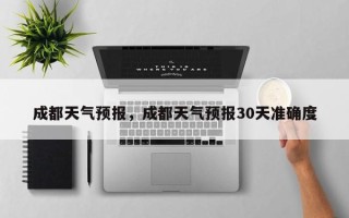 成都天气预报，成都天气预报30天准确度
