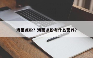 海菜凉粉？海菜凉粉有什么营养？