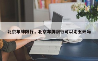 北京车牌限行，北京车牌限行可以走五环吗
