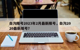 白沟限号2023年2月最新限号，白沟2020最新限号？