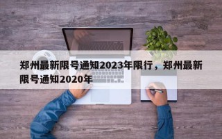 郑州最新限号通知2023年限行，郑州最新限号通知2020年