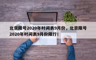 北京限号2020年时间表9月份，北京限号2020年时间表9月份限行！