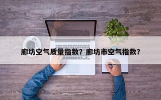 廊坊空气质量指数？廊坊市空气指数？
