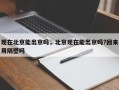 现在北京能出京吗，北京现在能出京吗?回来用隔壁吗