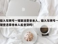 输入车牌号一键查违章非本人，输入车牌号一键查违章非本人能查到吗！
