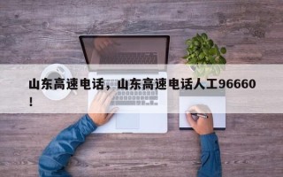山东高速电话，山东高速电话人工96660！