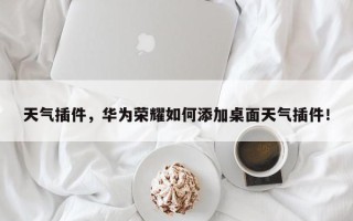 天气插件，华为荣耀如何添加桌面天气插件！