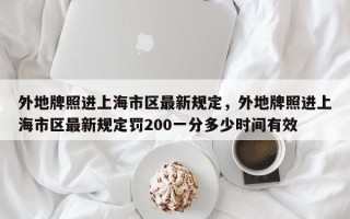 外地牌照进上海市区最新规定，外地牌照进上海市区最新规定罚200一分多少时间有效