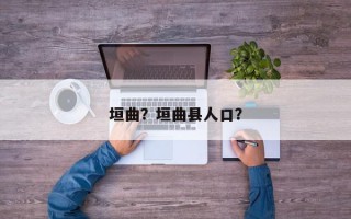 垣曲？垣曲县人口？