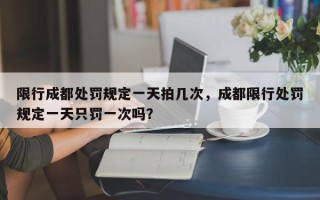 限行成都处罚规定一天拍几次，成都限行处罚规定一天只罚一次吗？