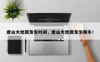 唐山大地震发生时间，唐山大地震发生哪年！